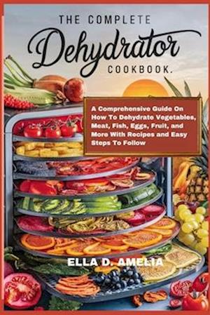 The Complete Dehydrator Cookbook