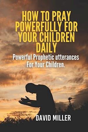 How To Pray Powerfully For Your Children Daily