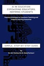 AI in Education: Empowering Educators, Inspiring Students: Practical Strategies to Transform Teaching and Improve Learning Outcomes 
