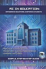 AI in Education: Empowering Educators, Inspiring Students: Practical Strategies to Transform Teaching and Improve Learning Outcomes 