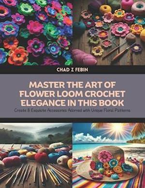 Master the Art of Flower Loom Crochet Elegance in this Book