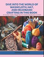 Dive into the World of Washcloth, Hat, and Headband Crafting in this Book