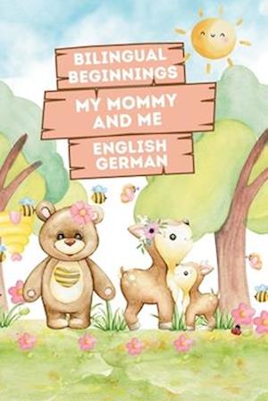 Bilingual Beginnings - My Mommy and Me. English-German: Adorable Picture Book for Babies and Toddlers 1-3. A Heartwarming Tribute from Baby to Mommy: