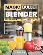 Magic Bullet Blender Recipe Book: Unlock Nutritious Delights and Vibrant Flavors with 110 Juices, Smoothies, Shakes, Dips, Sauces, Desserts, and More 