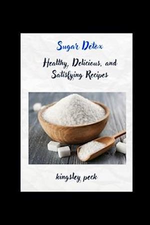 Sugar Detox; Healthy, Delicious, And Satisfying Recipes