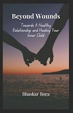 Beyond Wounds Towards A Healthy Relationship and Healing Your Inner Child