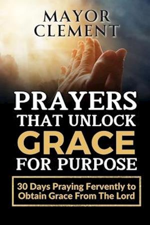 Prayers that Unlock Grace for Purpose