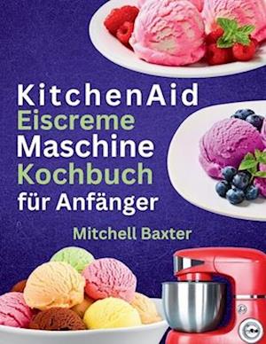 KitchenAid Eiscreme-Maschine Kochbuch für Anfänger