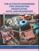 The Ultimate Handbook for Crocheting Washcloths, Hats, and Headbands