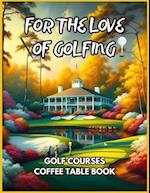 For the Love of Golfing - Golf Courses Coffee Table Book