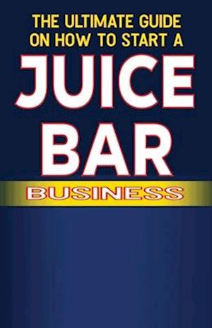 The Ultimate Guide on How To Start a Juice Bar Business