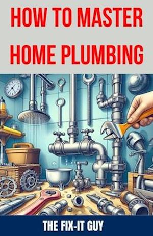 How to Master Home Plumbing