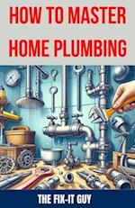 How to Master Home Plumbing