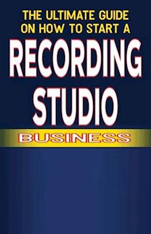 The Ultimate Guide on How To Start a recording studio Business