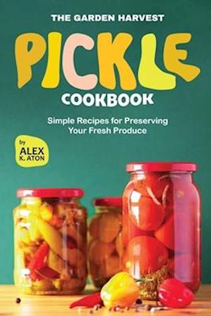 The Garden Harvest Pickle Cookbook