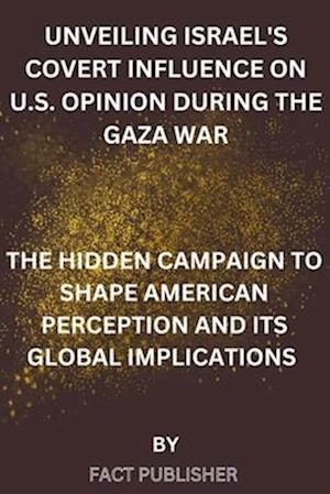 Unveiling Israel's Covert Influence on U.S. Opinion During the Gaza War
