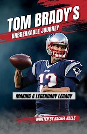 Tom Brady's Unbreakable Journey