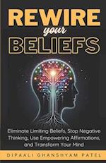 Rewire Your Beliefs: Eliminate Limiting Beliefs, Stop Negative Thinking, Use Empowering Affirmations, and Transform Your Mind. 