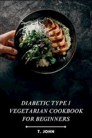 Diabetic Type 1 Vegetarian Cookbook for Beginners