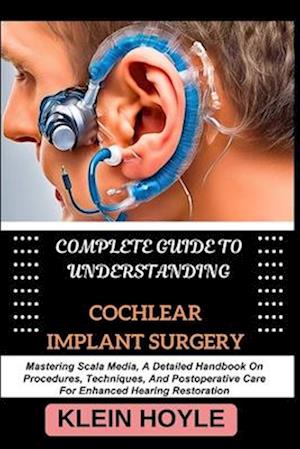 Complete Guide to Understanding Cochlear Implant Surgery