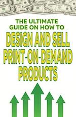 The Ultimate Guide on How To Design and Sell Print-on-Demand Products