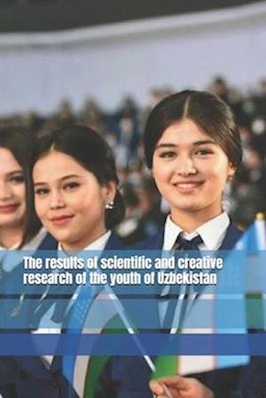 The results of scientific and creative research of the youth of Uzbekistan