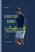 SEBASTIAN KORDA: The Inspiring Story of Hard Work, Family Legacy, and the Pursuit of Greatness in Modern Tennis 