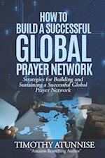 How to Build a Successful Global Prayer Network: Strategies for Building and Sustaining a Successful Global Prayer Network 