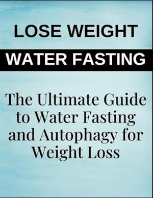 The Ultimate Guide to Water Fasting and Autophagy for Weight Loss