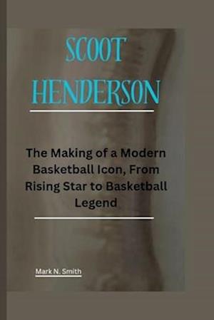 SCOOT HENDERSON: The Making of a Modern Basketball Icon, From Rising Star to Basketball Legend
