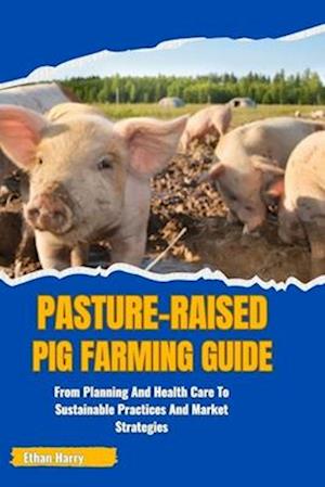 Pasture-Raised Pig Farming Guide