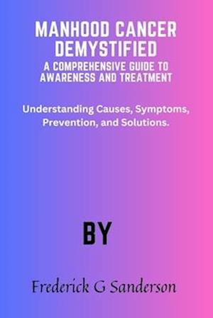 Manhood Cancer Demystified A Comprehensive Guide to Awareness and Treatment