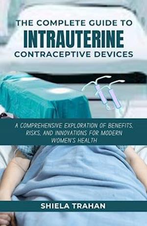 The Complete Guide to Intrauterine Contraceptive Devices