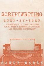 Scriptwriting: Step-by-Step | 3 Manuscripts in 1 Book | Essential Movie Scriptwriting, Screenplay Writing and Scriptwriter Tricks Any Writer Can Learn