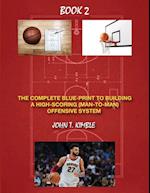 The Complete Blueprint to Building a High-Scoring (Man-To-Man) Offensive System-Book 2 of 2 Books