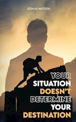 Your Situation Doesn't Determine Your Destination