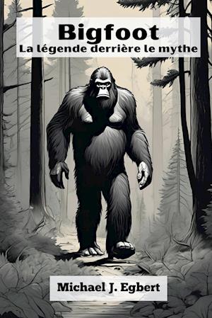 Bigfoot La légende derrière le mythe