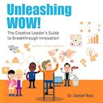 Unleashing WOW!: The Creative Leader's Guide to Breakthrough Innovation 