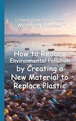 How to Reduce Environmental Pollution by Creating a New Material to Replace Plastic