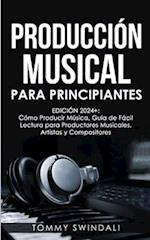 Producción Musical Para Principiantes Edición 2024+ Cómo Producir Música, Guía De Fácil Lectura Para Productores Musicales, Artistas Y Compositores (S