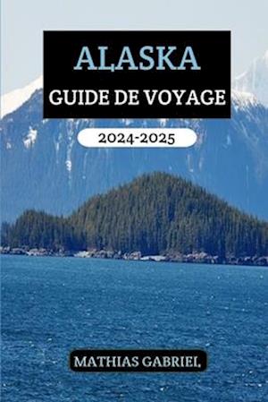 Alaska Guide de Voyage 2024 - 2025