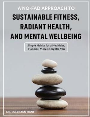 A No-Fad Approach to Sustainable Fitness, Radiant Health, and Mental Wellbeing