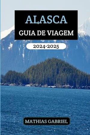 Alasca Guia de Viagem 2024 - 2025