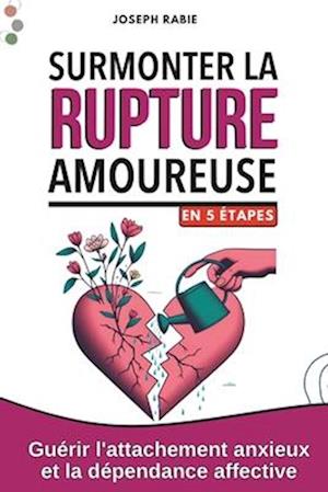 Surmonter la Rupture Amoureuse En 5 étapes