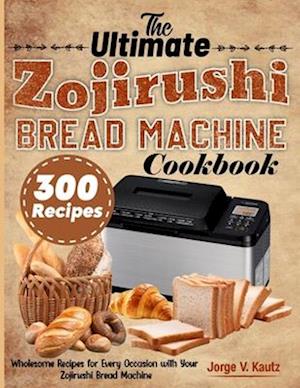 The Ultimate Zojirushi Bread Machine Cookbook