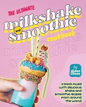 The Ultimate Milkshake and Smoothie Cookbook