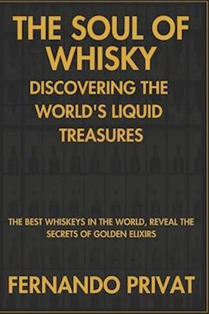 The Soul of Whisky Discovering the World's Liquid Treasures