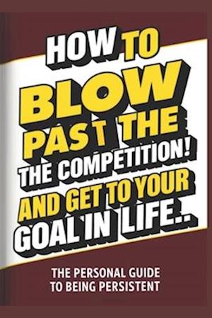 How To Blow Pass The Competition and Get To Your Goal In Life