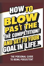 How To Blow Pass The Competition and Get To Your Goal In Life