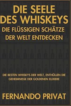 Die Seele Des Whiskeys Die Flüssigen Schätze Der Welt Entdecken